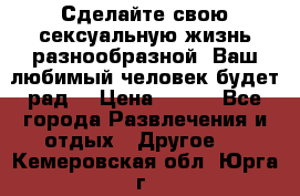 Сделайте свою сексуальную жизнь разнообразной! Ваш любимый человек будет рад. › Цена ­ 150 - Все города Развлечения и отдых » Другое   . Кемеровская обл.,Юрга г.